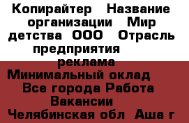 Копирайтер › Название организации ­ Мир детства, ООО › Отрасль предприятия ­ PR, реклама › Минимальный оклад ­ 1 - Все города Работа » Вакансии   . Челябинская обл.,Аша г.